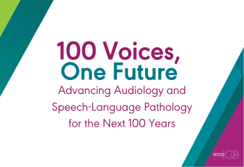 100 Voices, One Future. Advancing Audiology and Speech-Language Pathology for the Next 100 Years